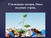 Презентация по проектной деятельности на тему Утилизация мусора. Опыт ведущих стран