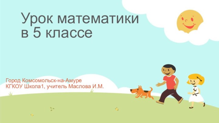 Урок математики в 5 классе  Город Комсомольск-на-АмуреКГКОУ Школа1, учитель Маслова И.М.