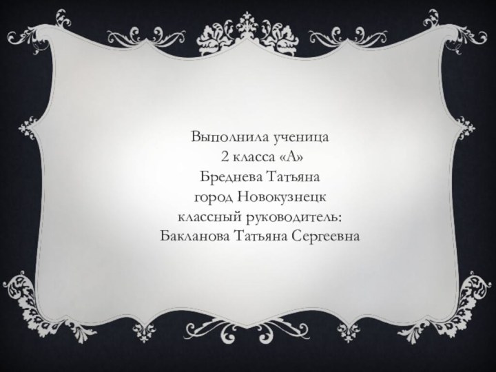 Выполнила ученица 2 класса «А»Бреднева Татьяна город Новокузнецкклассный руководитель: Бакланова Татьяна Сергеевна