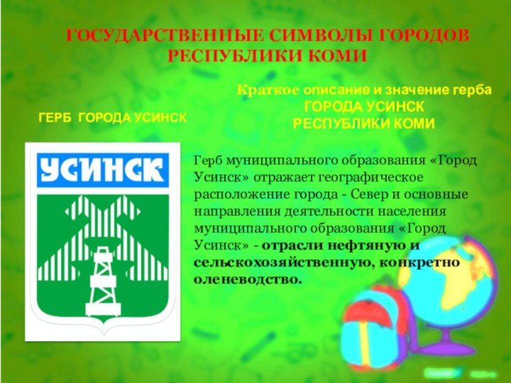 ГОСУДАРСТВЕННЫЕ СИМВОЛЫ ГОРОДОВ РЕСПУБЛИКИ КОМИГЕРБ ГОРОДА УСИНСКГерб муниципального образования «Город Усинск» отражает