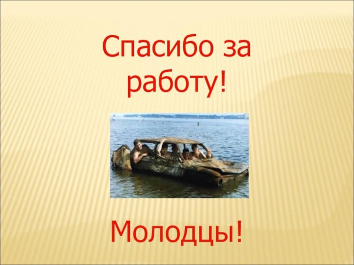 Спасибо за работу!Молодцы!