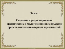 Презентация по информатике Создание и редактирование мультимедиа объектов средствами компьютерных презентаций