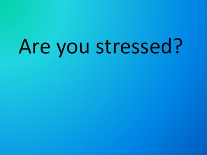 Are you stressed?