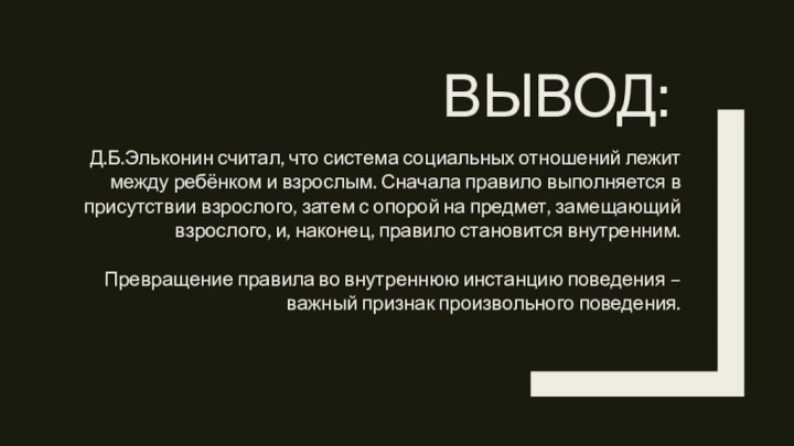 ВЫВОД:Д.Б.Эльконин считал, что система социальных отношений лежит между ребёнком и взрослым. Сначала