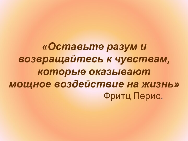 «Оставьте разум и возвращайтесь к чувствам, которые оказывают мощное воздействие на жизнь»