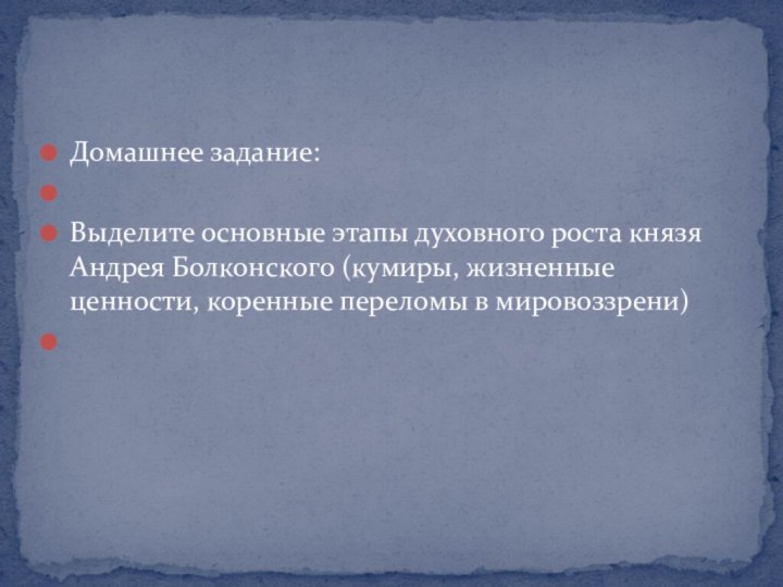 Домашнее задание: Выделите основные этапы духовного роста князя Андрея Болконского (кумиры, жизненные ценности, коренные переломы в мировоззрени) 