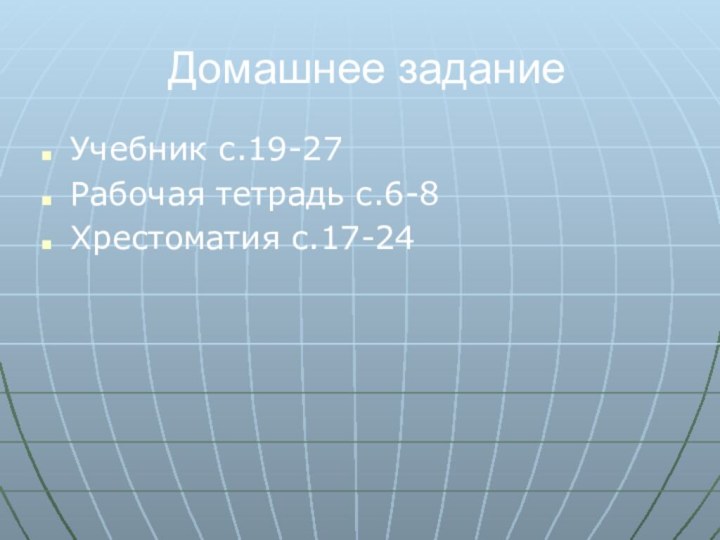 Домашнее заданиеУчебник с.19-27Рабочая тетрадь с.6-8Хрестоматия с.17-24