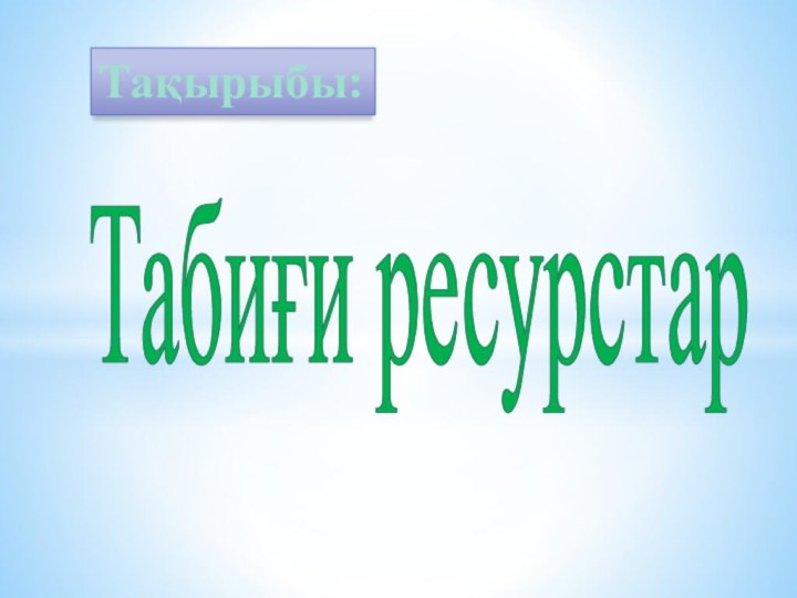 Табиғи ресурстарТақырыбы: