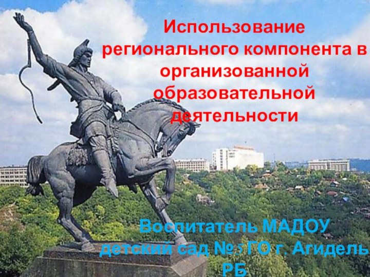 Использование регионального компонента в организованной образовательной деятельностиВоспитатель МАДОУ детский сад №5 ГО