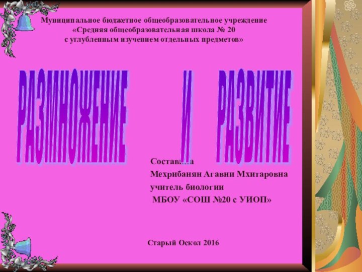 Составила Мехрибанян Агавни Мхитаровнаучитель биологии МБОУ «СОШ №20 с УИОП»РАЗМНОЖЕНИЕ