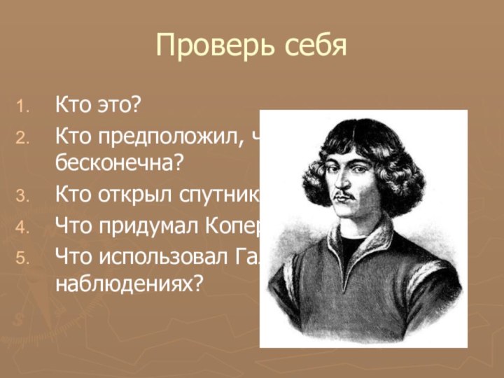 Проверь себяКто это?Кто предположил, что Вселенная бесконечна?Кто открыл спутники Юпитера?Что придумал Коперник?Что