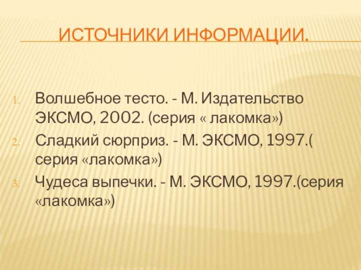 Источники информации.Волшебное тесто. - М. Издательство ЭКСМО, 2002. (серия « лакомка»)Сладкий сюрприз.