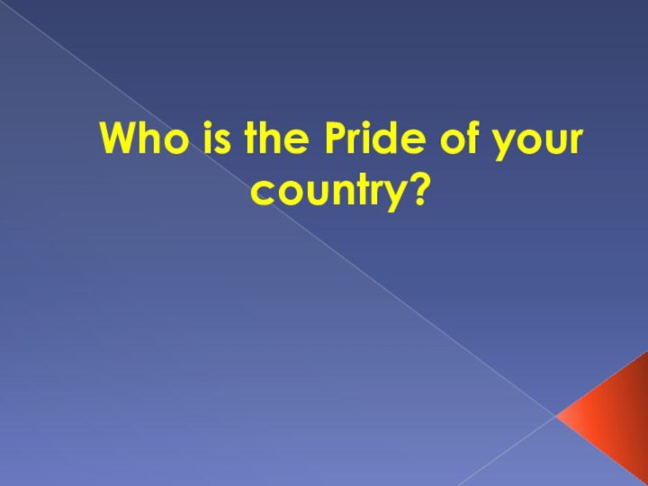 Who is the Pride of your country?