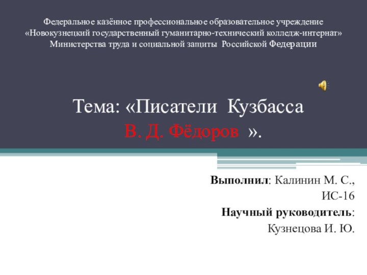 Тема: «Писатели Кузбасса В. Д. Фёдоров ».Выполнил: Калинин М. С., ИС-16Научный руководитель: