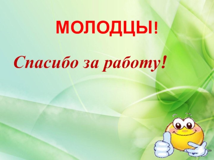 МОЛОДЦЫ!Спасибо за работу!