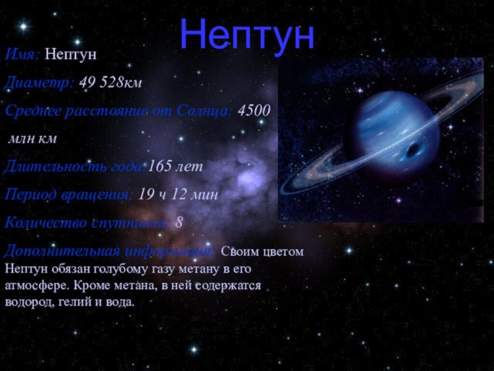 НептунИмя: НептунДиаметр: 49 528кмСреднее расстояние от Солнца: 4500 млн кмДлительность года:165 летПериод