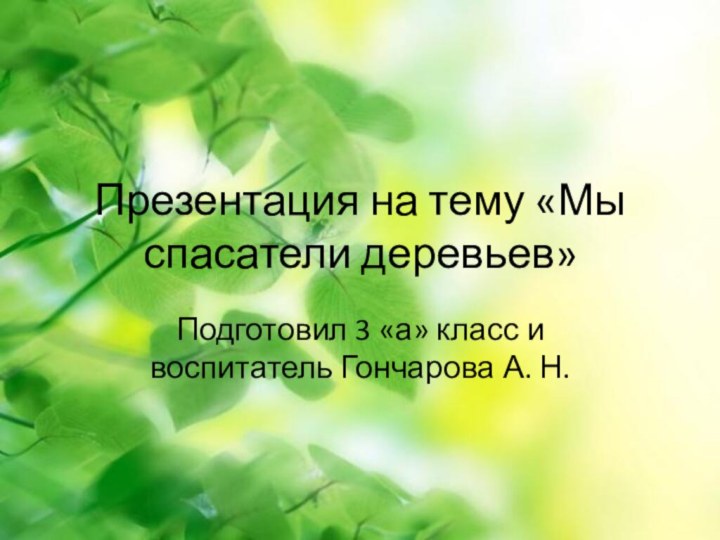 Презентация на тему «Мы спасатели деревьев»Подготовил 3 «а» класс и воспитатель Гончарова А. Н.