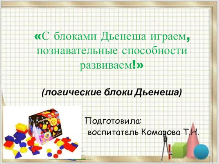 «С блоками Дьенеша играем, познавательные способности развиваем!»  (логические блоки Дьенеша)