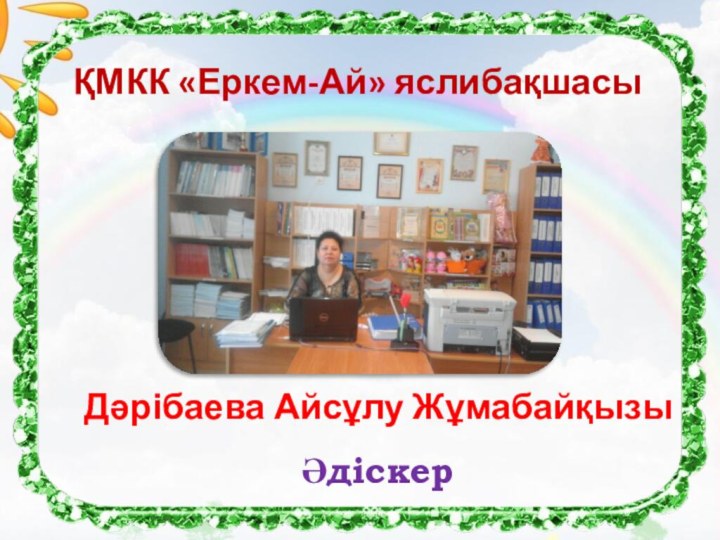 ҚМКК «Еркем-Ай» яслибақшасы  Дәрібаева Айсұлу ЖұмабайқызыӘдіскер