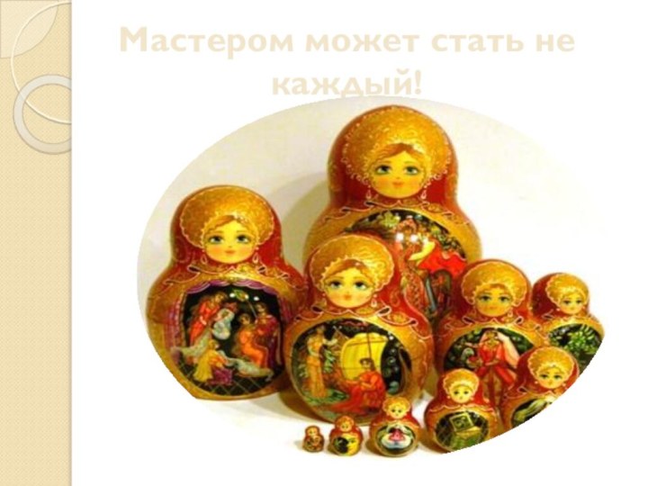 Мастером может стать не каждый!