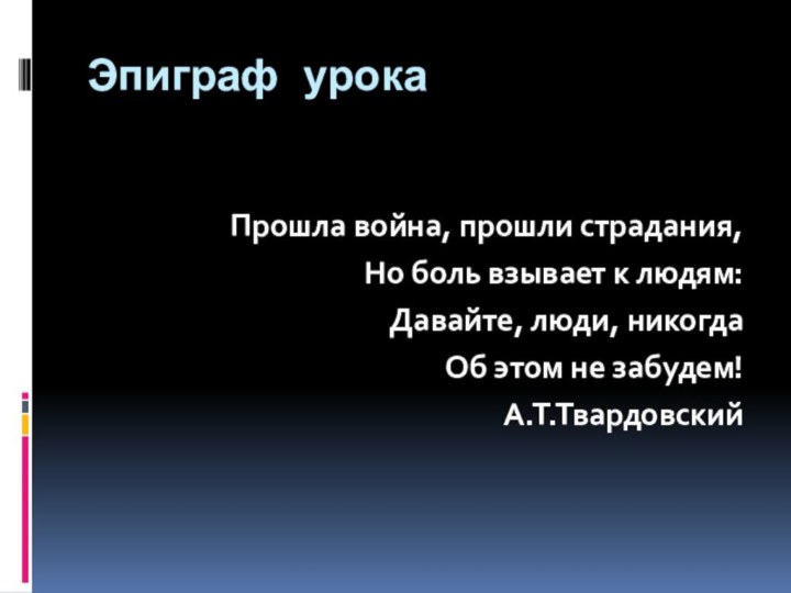 Эпиграф урокаПрошла война, прошли страдания,Но боль взывает к людям:Давайте, люди, никогдаОб этом не забудем! А.Т.Твардовский