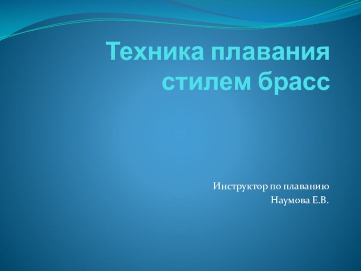 Техника плавания  стилем брасс Инструктор по плаванию Наумова Е.В.