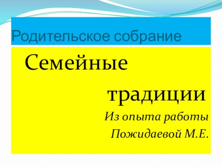 Родительское собрание Семейные         традицииИз опыта работыПожидаевой М.Е.