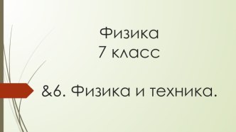 Презентация по Физике на тему &6. Физика и техника. (7 класс)