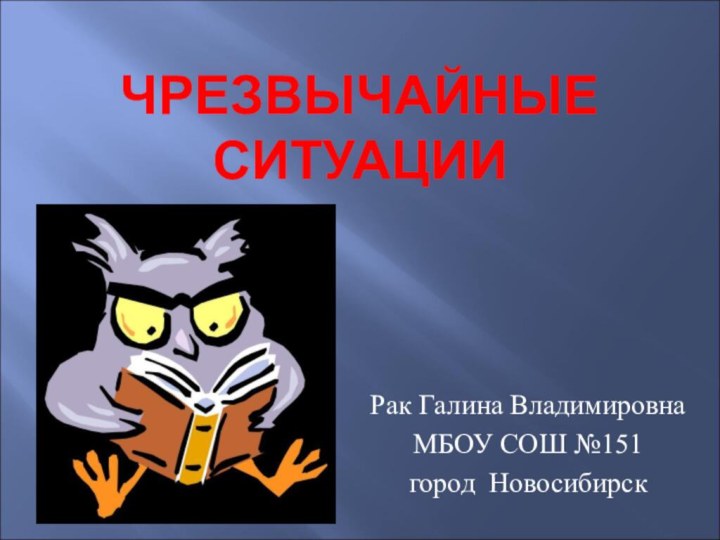 ЧРЕЗВЫЧАЙНЫЕ СИТУАЦИИРак Галина ВладимировнаМБОУ СОШ №151город Новосибирск