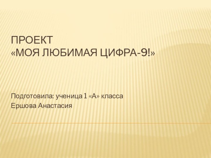 Проект «Моя любимая цифра-9!»Подготовила: ученица 1 «А» классаЕршова Анастасия