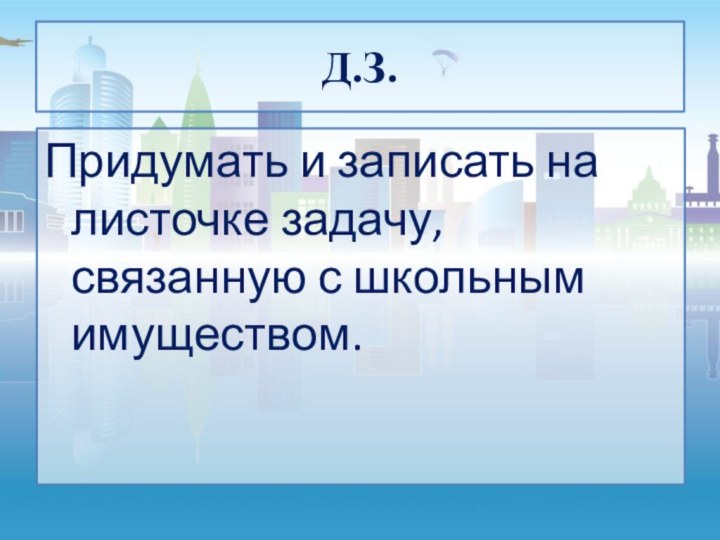 Д.З.Придумать и записать на листочке задачу, связанную с школьным имуществом.