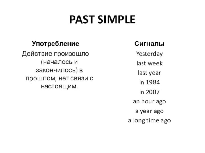 PAST SIMPLEУпотреблениеДействие произошло (началось и закончилось) в прошлом; нет связи с настоящим.СигналыYesterdaylast