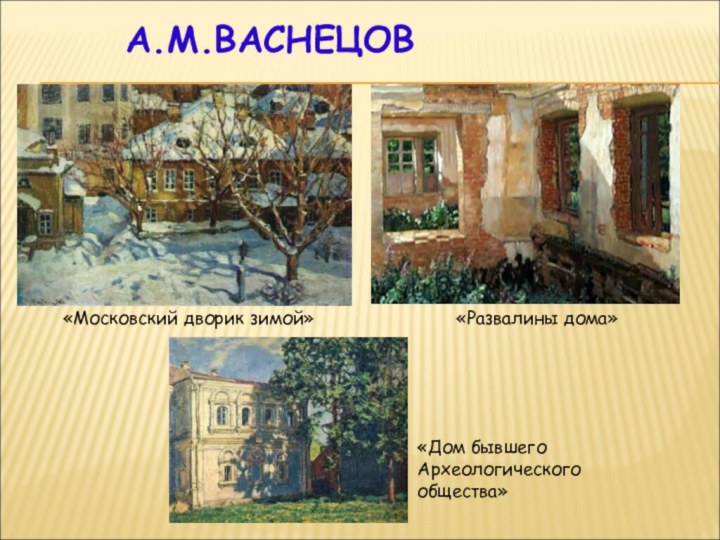 А.М.ВАСНЕЦОВ«Московский дворик зимой»«Развалины дома»«Дом бывшего Археологического общества»