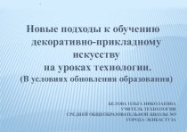 Презентация Новые подходы к обучению декоративно-прикладного искусства на уроках технологии (В условиях обновления образования)