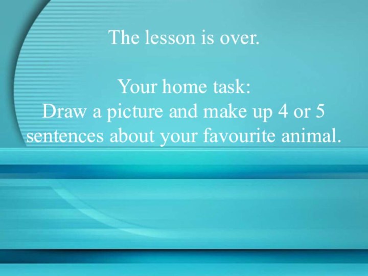 The lesson is over.Your home task:Draw a picture and make up 4
