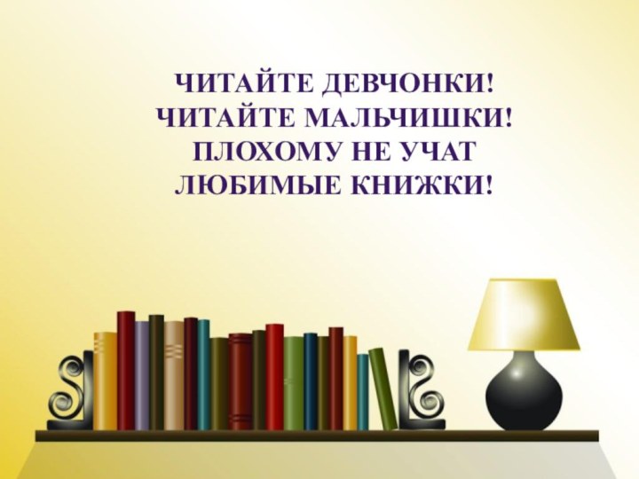 Читайте девчонки!Читайте мальчишки!Плохому не учат Любимые книжки!