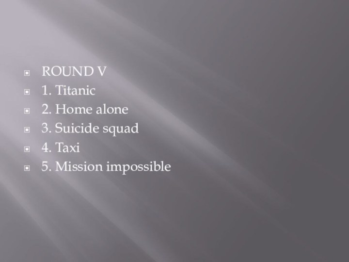 ROUND V1. Titanic2. Home alone3. Suicide squad4. Taxi5. Mission impossible