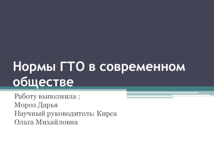 Нормы ГТО в современном обществеРаботу выполнила : Мороз Дарья Научный руководитель: Кирса Ольга Михайловна