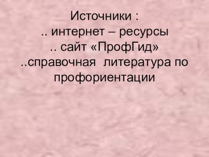 Источники : .. интернет – ресурсы .. сайт «ПрофГид» ..справочная литература по профориентации