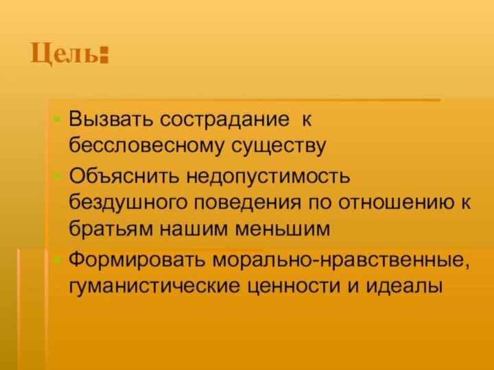 Цель:Вызвать сострадание к бессловесному существуОбъяснить недопустимость бездушного поведения по отношению к братьям