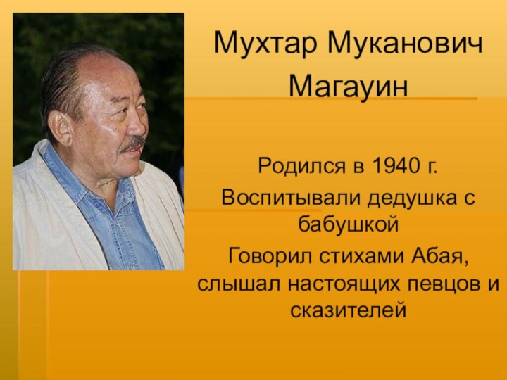 Мухтар Муканович МагауинРодился в 1940 г.Воспитывали дедушка с бабушкойГоворил стихами Абая, слышал