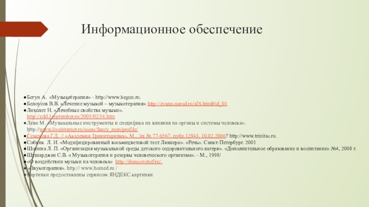 Информационное обеспечениеБегун А. «Музыкотерапия» - http://www.begun.ru.Белоусов В.В. «Лечение музыкой – музыкотерапия» http://zvann.narod.ru/aIS.html#id_03Лихолет Н.