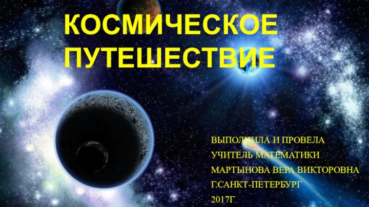 увКОСМИЧЕСКОЕ ПУТЕШЕСТВИЕВыполнила и провелаучитель математики мартынова вера викторовнаГ.Санкт-петербург2017г.