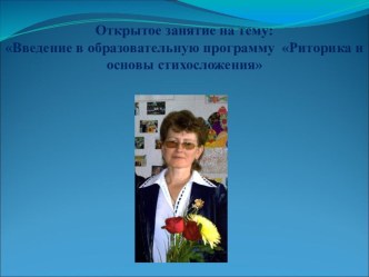 Открытое занятие на тему: Введение в образовательную программу Риторика и основы стихосложения. Цель: Знакомство с некоторыми видами деятельности программы Риторика и основы стихосложения. Задачи: • Пробудить интерес к речевому творчеству и осно