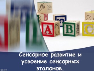 Презентация для педсовета Сенсорное развитие и усвоение сенсорных эталонов