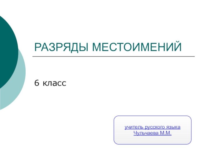 РАЗРЯДЫ МЕСТОИМЕНИЙ6 классучитель русского языкаЧульчаева М.М.