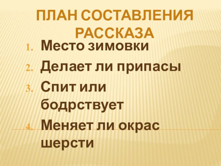 План составления рассказаМесто зимовкиДелает ли припасыСпит или бодрствуетМеняет ли окрас шерсти