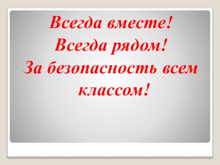 Всегда вместе!Всегда рядом!За безопасность всем классом!