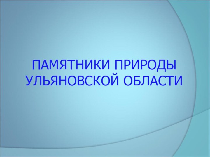 ПАМЯТНИКИ ПРИРОДЫ  УЛЬЯНОВСКОЙ ОБЛАСТИ