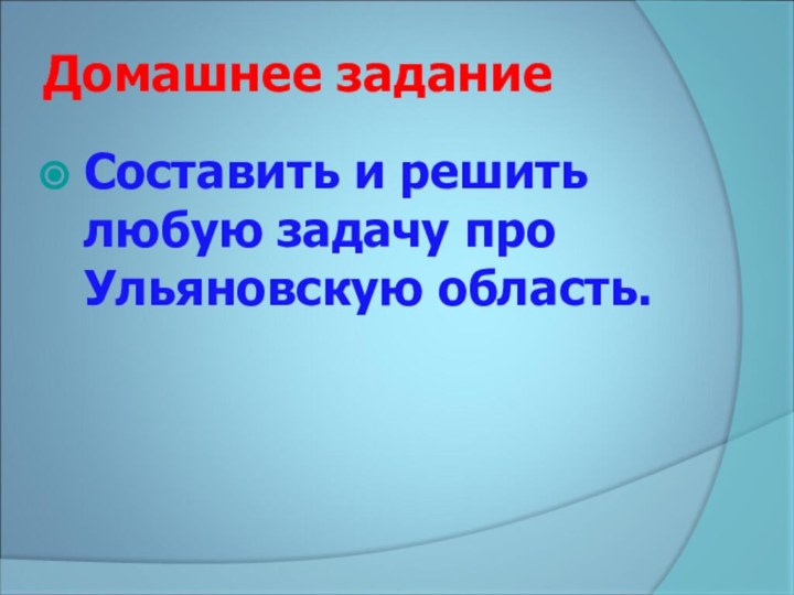 Домашнее заданиеСоставить и решить любую задачу про Ульяновскую область.